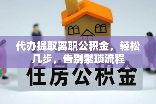 高明代办提取离职公积金，轻松几步，告别繁琐流程