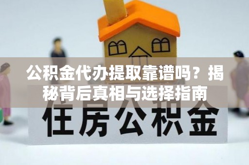 高明公积金代办提取靠谱吗？揭秘背后真相与选择指南