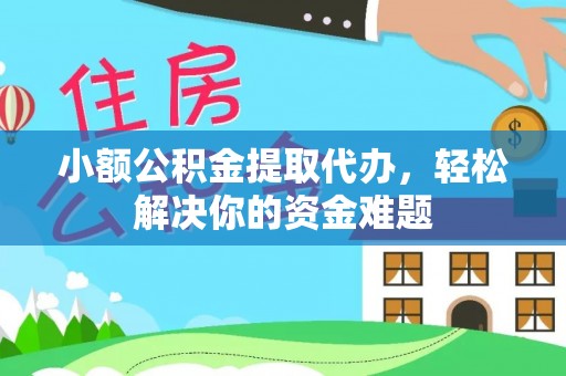 高明小额公积金提取代办，轻松解决你的资金难题