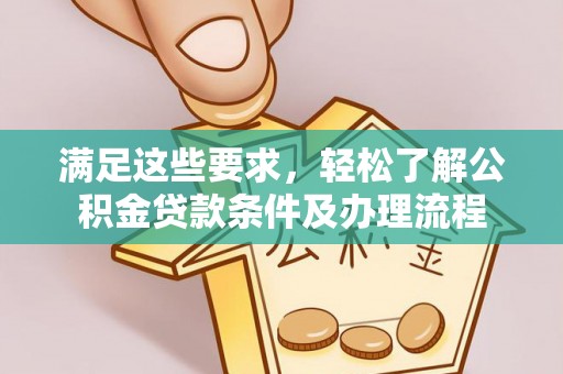 高明满足这些要求，轻松了解公积金贷款条件及办理流程