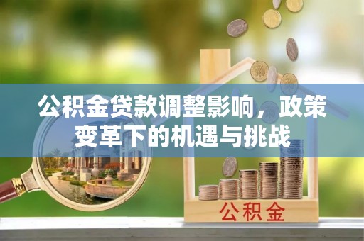 高明公积金贷款调整影响，政策变革下的机遇与挑战