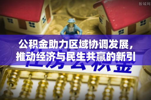 高明公积金助力区域协调发展，推动经济与民生共赢的新引擎