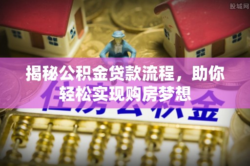 高明揭秘公积金贷款流程，助你轻松实现购房梦想