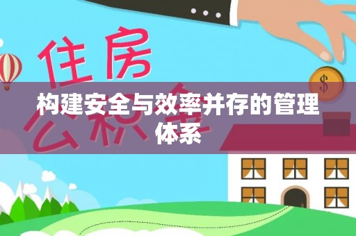 高明构建安全与效率并存的管理体系