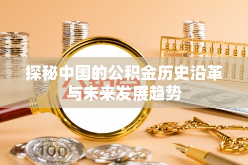 高明探秘中国的公积金历史沿革与未来发展趋势