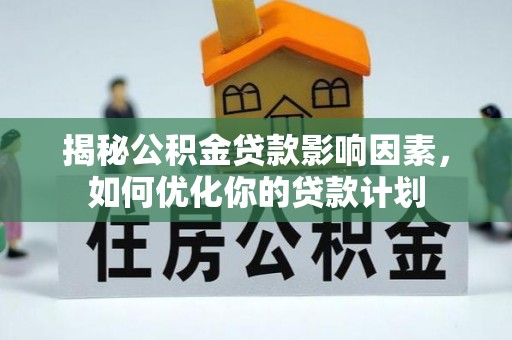 高明揭秘公积金贷款影响因素，如何优化你的贷款计划