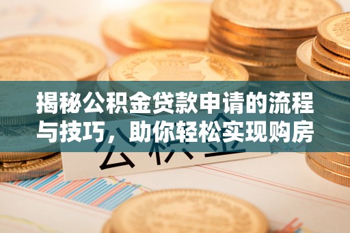 高明揭秘公积金贷款申请的流程与技巧，助你轻松实现购房梦