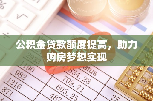 高明公积金贷款额度提高，助力购房梦想实现