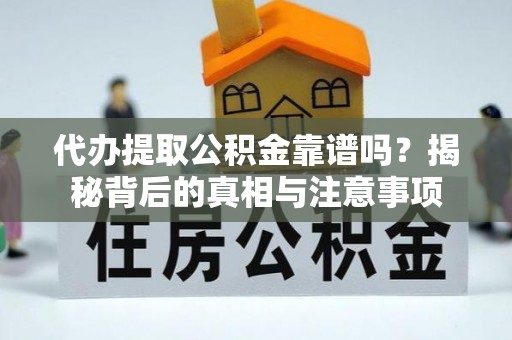 高明代办提取公积金靠谱吗？揭秘背后的真相与注意事项