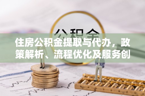 高明住房公积金提取与代办，政策解析、流程优化及服务创新