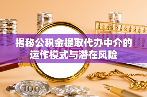 高明揭秘公积金提取代办中介的运作模式与潜在风险