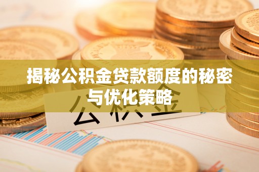 高明揭秘公积金贷款额度的秘密与优化策略