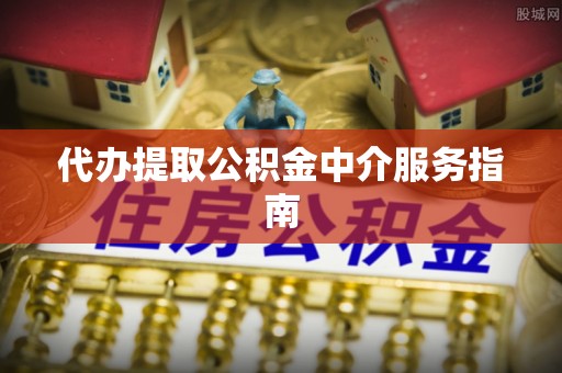 高明代办提取公积金中介服务指南