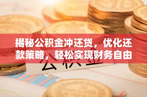 高明揭秘公积金冲还贷，优化还款策略，轻松实现财务自由