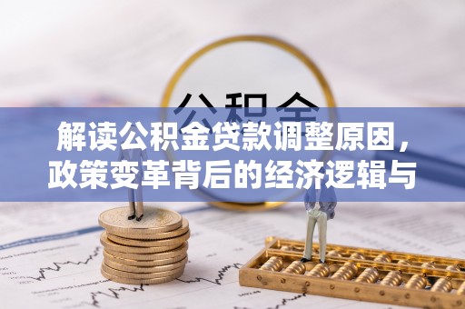 高明解读公积金贷款调整原因，政策变革背后的经济逻辑与民生影响