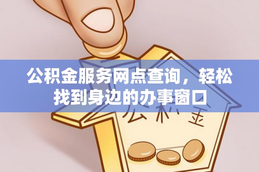 高明公积金服务网点查询，轻松找到身边的办事窗口